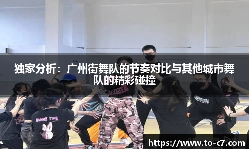 独家分析：广州街舞队的节奏对比与其他城市舞队的精彩碰撞
